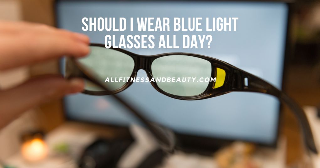 Should I Wear Blue Light Glasses All Day